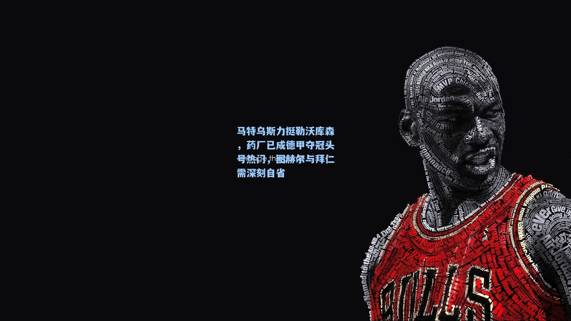 马特乌斯力挺勒沃库森，药厂已成德甲夺冠头号热门，图赫尔与拜仁需深刻自省