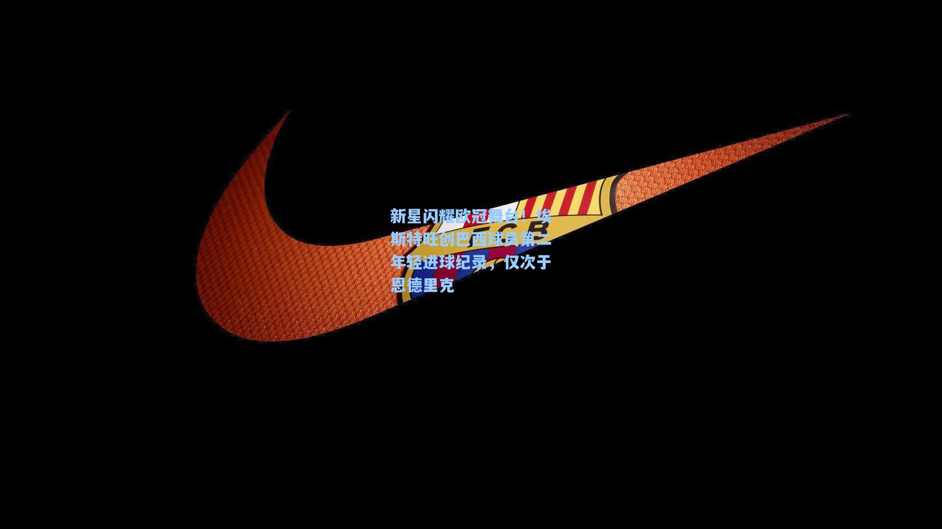 新星闪耀欧冠舞台!埃斯特旺创巴西球员第二年轻进球纪录,仅次于恩德里克